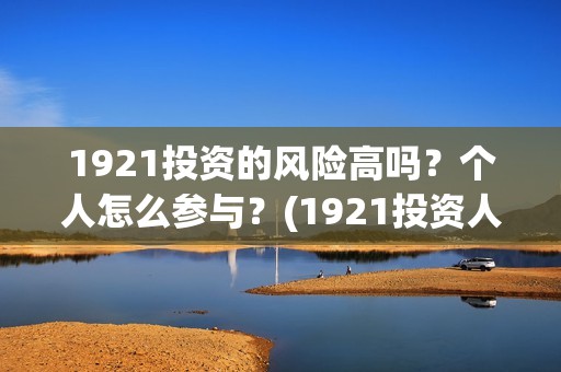 1921投资的风险高吗？个人怎么参与？(1921投资人)