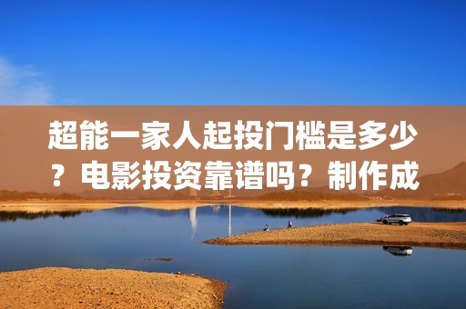 超能一家人起投门槛是多少？电影投资靠谱吗？制作成本是多少？(超能一家人起投是哪一集)