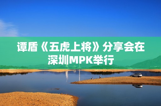 谭盾《五虎上将》分享会在深圳MPK举行