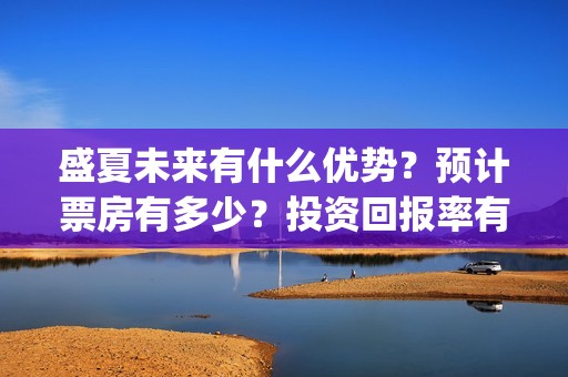 盛夏未来有什么优势？预计票房有多少？投资回报率有多少？支持中国新疆棉花(盛夏未来的)