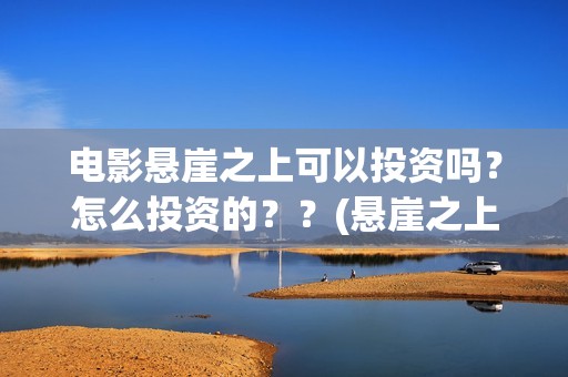 电影悬崖之上可以投资吗？怎么投资的？？(悬崖之上,电影)