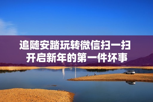 追随安踏玩转微信扫一扫 开启新年的第一件坏事