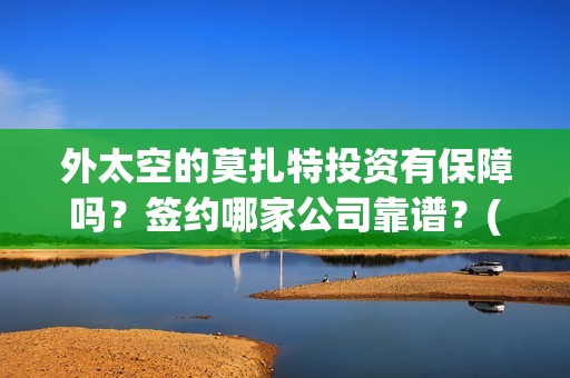 外太空的莫扎特投资有保障吗？签约哪家公司靠谱？(外太空的莫扎特免费观看高清完整版下载)