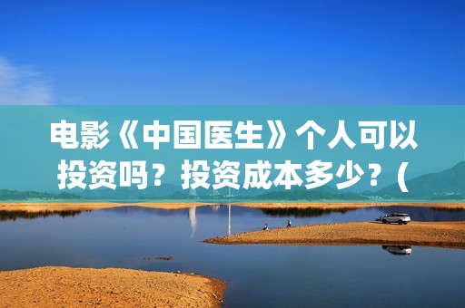 电影《中国医生》个人可以投资吗？投资成本多少？(帮我找一下中国医生电影)