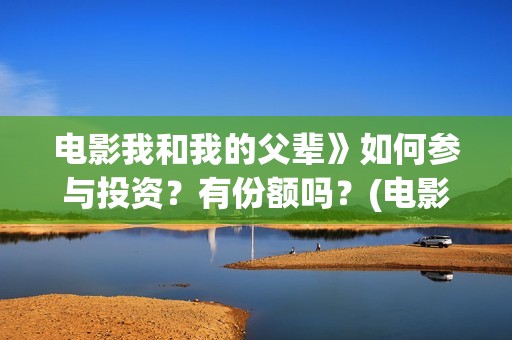 电影我和我的父辈》如何参与投资？有份额吗？(电影我和我的父辈 诗)