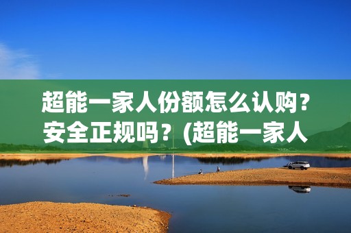 超能一家人份额怎么认购？安全正规吗？(超能一家人2020.12.26)