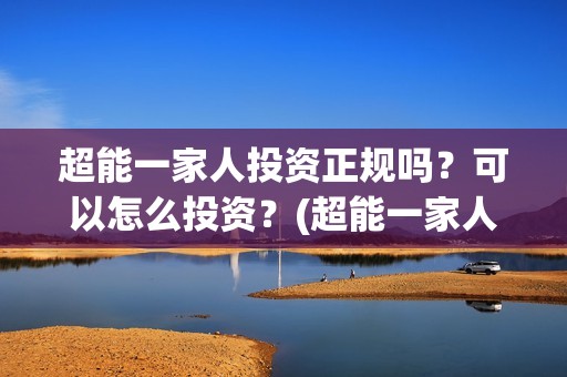 超能一家人投资正规吗？可以怎么投资？(超能一家人投资成本)