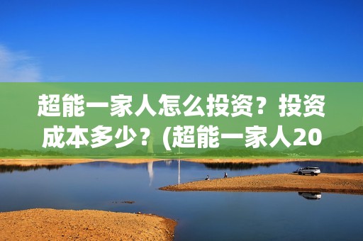 超能一家人怎么投资？投资成本多少？(超能一家人2021年1月3日)