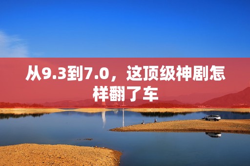 从9.3到7.0，这顶级神剧怎样翻了车