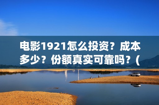 电影1921怎么投资？成本多少？份额真实可靠吗？(1921电影投屏)