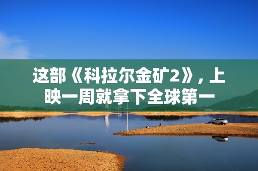 这部《科拉尔金矿2》, 上映一周就拿下全球第一