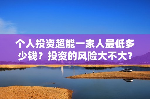 个人投资超能一家人最低多少钱？投资的风险大不大？