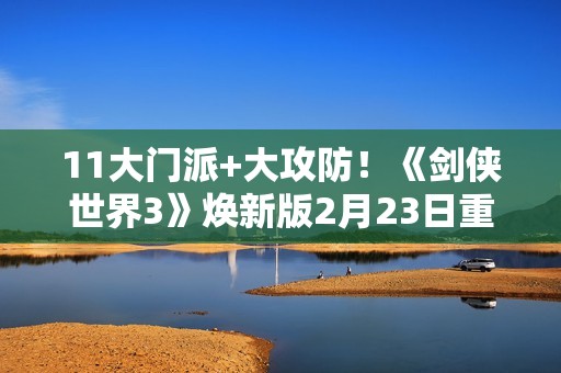 11大门派+大攻防！《剑侠世界3》焕新版2月23日重磅上线！