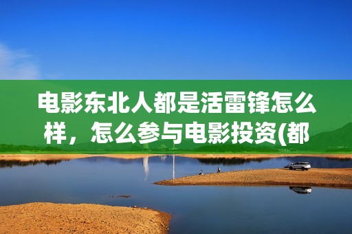 电影东北人都是活雷锋怎么样，怎么参与电影投资(都说东北人)