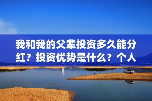 我和我的父辈投资多久能分红？投资优势是什么？个人在哪投资？(我和我的父辈投票)
