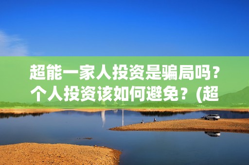 超能一家人投资是骗局吗？个人投资该如何避免？(超能一家人电影投资方)
