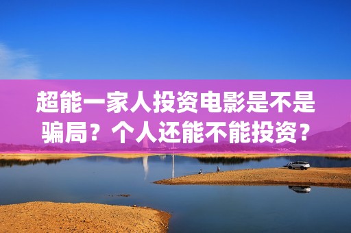 超能一家人投资电影是不是骗局？个人还能不能投资？(超能一家人多少起投)