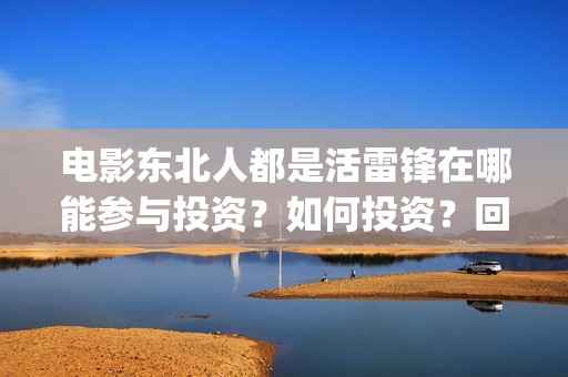 电影东北人都是活雷锋在哪能参与投资？如何投资？回报周期是多久？(电影东北人都是哪年拍的)