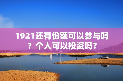 1921还有份额可以参与吗？个人可以投资吗？