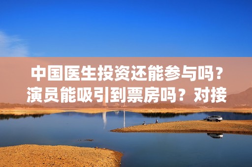 中国医生投资还能参与吗？演员能吸引到票房吗？对接的出品方是哪家？(中国医生 投资)