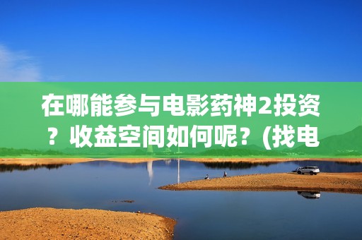 在哪能参与电影药神2投资？收益空间如何呢？(找电影去哪)