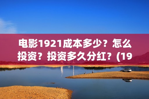 电影1921成本多少？怎么投资？投资多久分红？(1921电影耗资)
