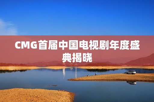 CMG首届中国电视剧年度盛典揭晓
