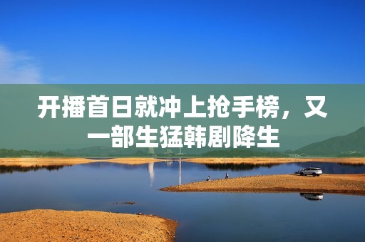 开播首日就冲上抢手榜，又一部生猛韩剧降生