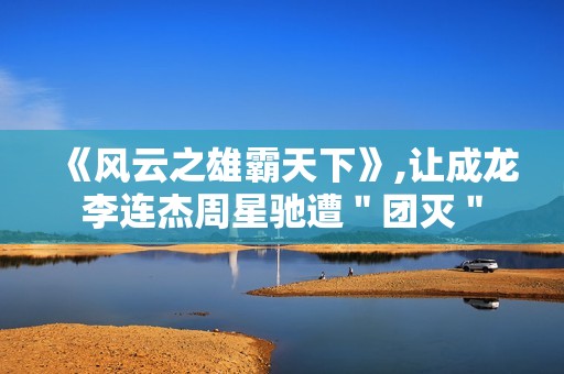 《风云之雄霸天下》,让成龙李连杰周星驰遭＂团灭＂