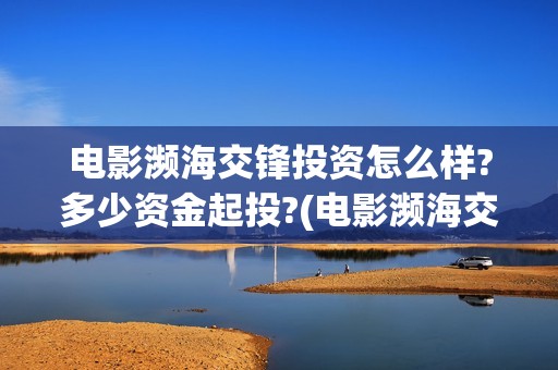 电影濒海交锋投资怎么样?多少资金起投?(电影濒海交锋什么时候上映)