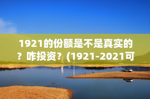 1921的份额是不是真实的？咋投资？(1921-2021可以分为几个时期)