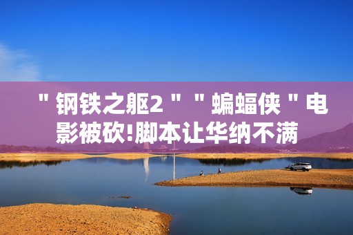 ＂钢铁之躯2＂＂蝙蝠侠＂电影被砍!脚本让华纳不满