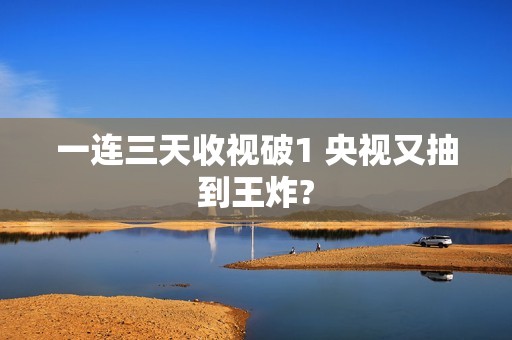 一连三天收视破1 央视又抽到王炸?