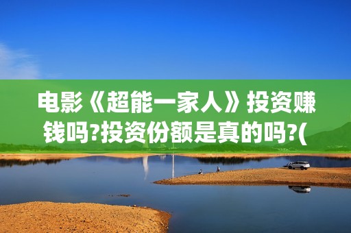 电影《超能一家人》投资赚钱吗?投资份额是真的吗?(超能一家人电影在线播放)