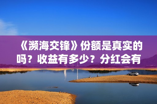 《濒海交锋》份额是真实的吗？收益有多少？分红会有多少？(濒海交锋什么时候上映?怎么参与投资电影)