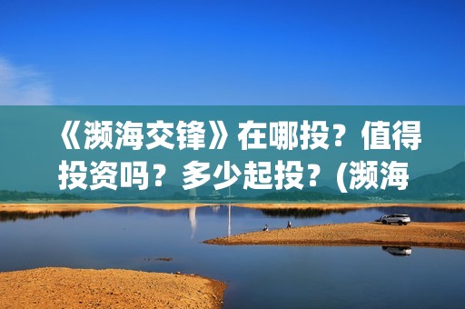 《濒海交锋》在哪投？值得投资吗？多少起投？(濒海交锋百度百科)