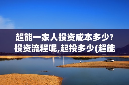 超能一家人投资成本多少?投资流程呢,起投多少(超能一家人电影投资方)