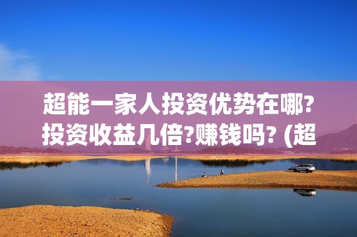 超能一家人投资优势在哪?投资收益几倍?赚钱吗? (超能一家人电影投资收益)