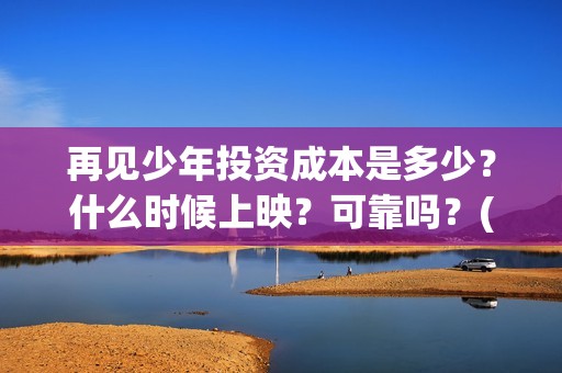 再见少年投资成本是多少？什么时候上映？可靠吗？(再见少年投资收益图)