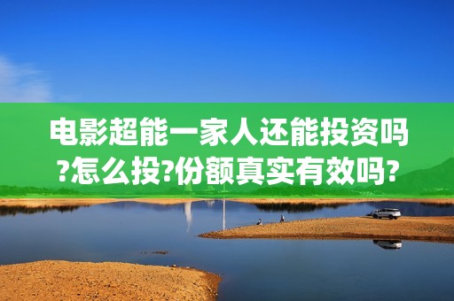 电影超能一家人还能投资吗?怎么投?份额真实有效吗?(电影超能一家人免费观看)