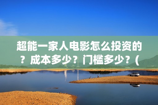 超能一家人电影怎么投资的？成本多少？门槛多少？(超能一家人电影中文版)