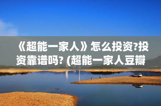 《超能一家人》怎么投资?投资靠谱吗? (超能一家人豆瓣)