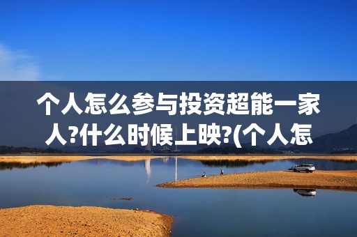 个人怎么参与投资超能一家人?什么时候上映?(个人怎么参与投标项目)
