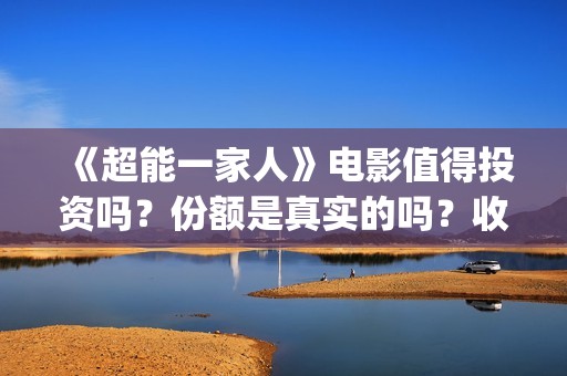 《超能一家人》电影值得投资吗？份额是真实的吗？收益空间大吗？(超能一家人电影免费观看完整版高清)