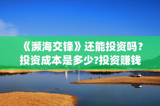 《濒海交锋》还能投资吗？投资成本是多少?投资赚钱吗？(濒海交锋准确上映时间)