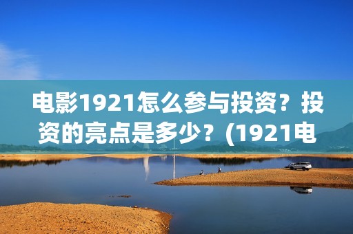 电影1921怎么参与投资？投资的亮点是多少？(1921电影要钱吗)