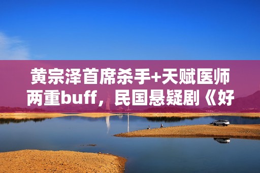 黄宗泽首席杀手+天赋医师两重buff，民国悬疑剧《好手》1月5日起优酷全网独播！