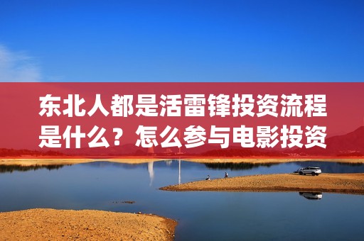 东北人都是活雷锋投资流程是什么？怎么参与电影投资？投资成本是什么？(东北人都是活雷锋动画版)
