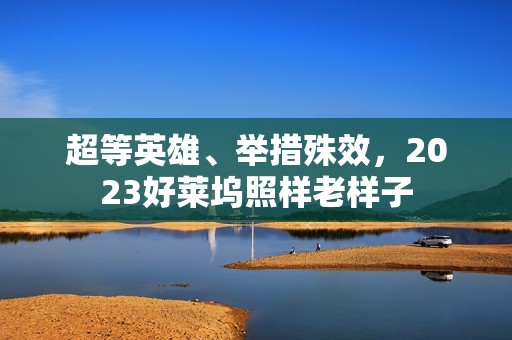 超等英雄、举措殊效，2023好莱坞照样老样子