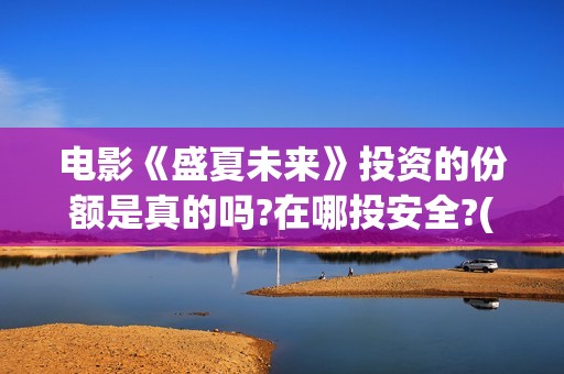电影《盛夏未来》投资的份额是真的吗?在哪投安全?(《盛夏未来》上映)